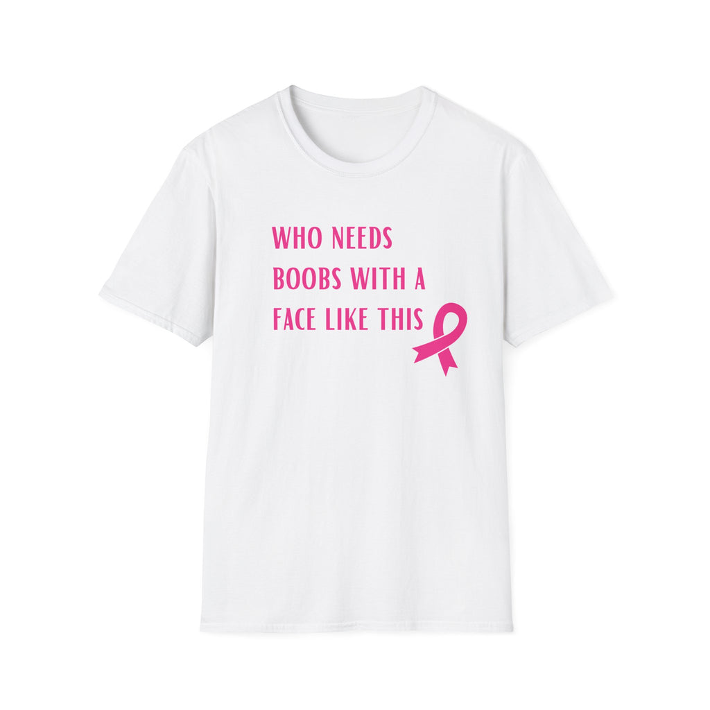 Who Needs Boobs with a Face Like This T-Shirt